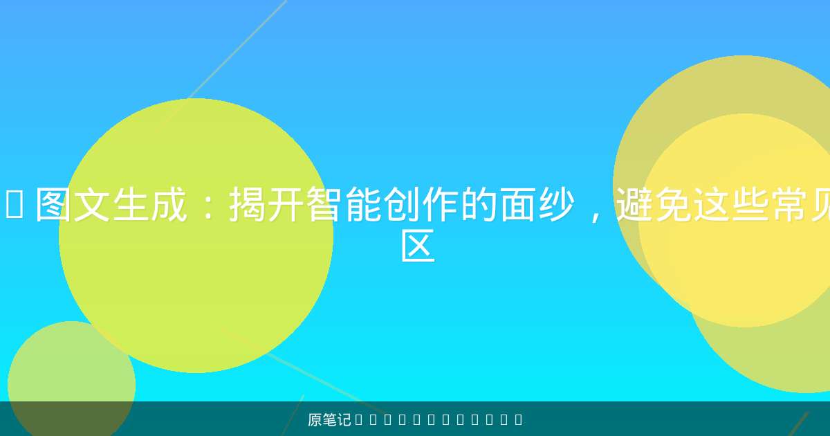 AI图文生成:揭开智能创作的面纱,避免这些常见误区-原笔记 AI图文生成:揭开智能创作的面纱,避免这些常见误区-原笔记