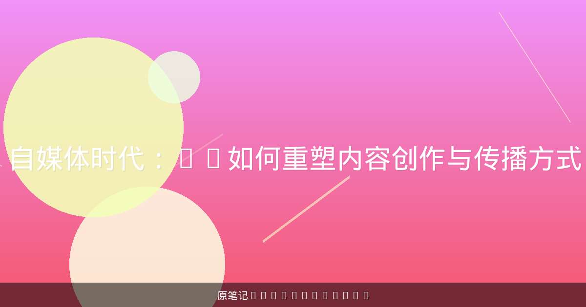 自媒体时代:AI如何重塑内容创作与传播方式-原笔记 自媒体时代:AI如何重塑内容创作与传播方式-原笔记