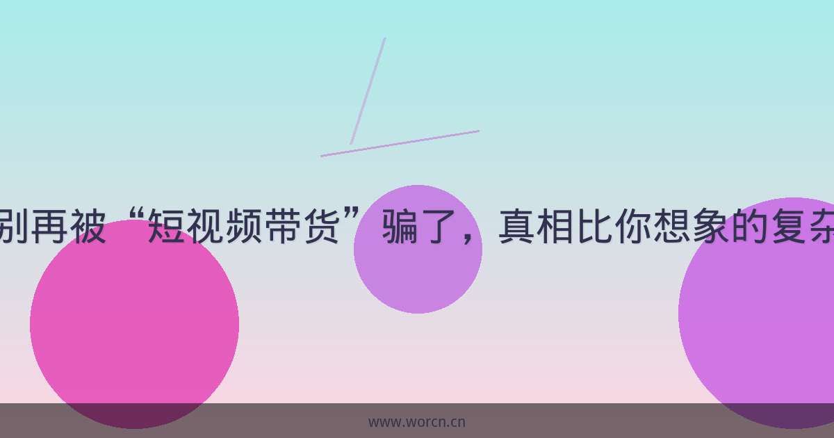 别再被“短视频带货”骗了,真相比你想象的复杂-原笔记 别再被“短视频带货”骗了,真相比你想象的复杂-原笔记