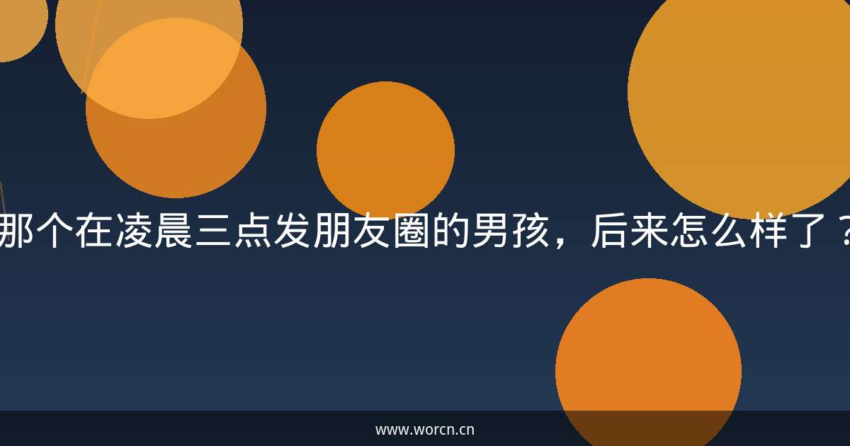 那个在凌晨三点发朋友圈的男孩,后来怎么样了?-原笔记 那个在凌晨三点发朋友圈的男孩,后来怎么样了?-原笔记