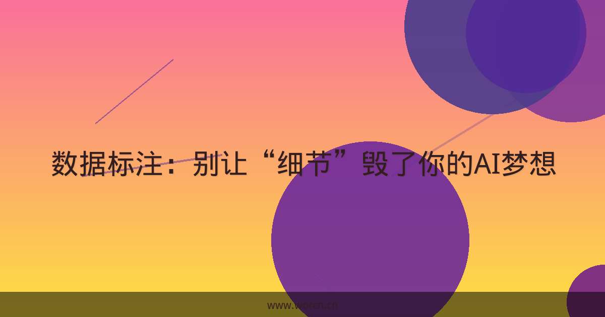 数据标注:别让“细节”毁了你的AI梦想-原笔记 数据标注:别让“细节”毁了你的AI梦想-原笔记