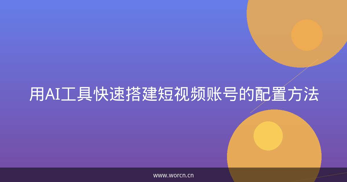 用AI工具快速搭建短视频账号的配置方法-原笔记