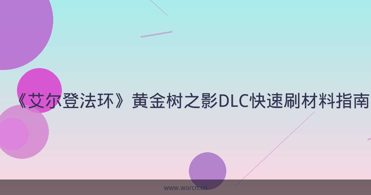 《艾尔登法环》黄金树之影DLC快速刷材料指南-原笔记 《艾尔登法环》黄金树之影DLC快速刷材料指南-原笔记