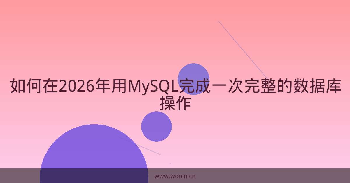 如何在2026年用MySQL完成一次完整的数据库操作-原笔记 如何在2026年用MySQL完成一次完整的数据库操作-原笔记