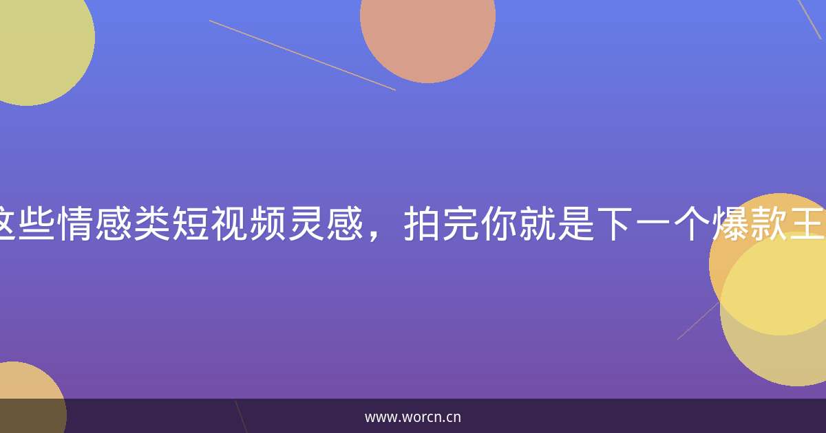 这些情感类短视频灵感，拍完你就是下一个爆款王！-原笔记