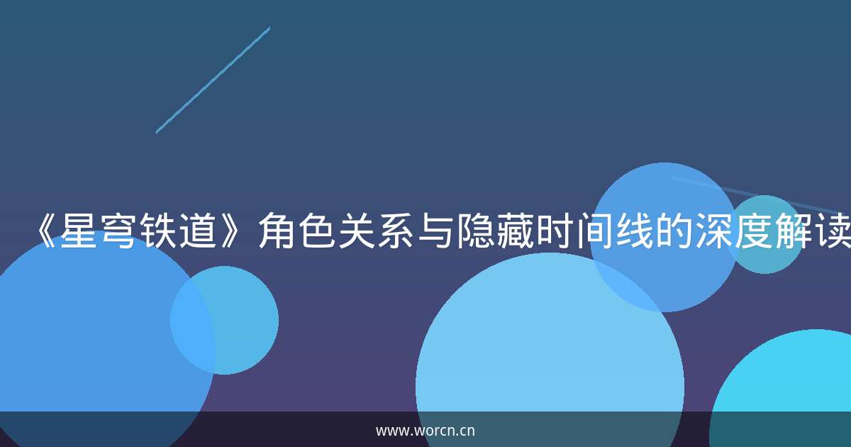 《星穹铁道》角色关系与隐藏时间线的深度解读-原笔记