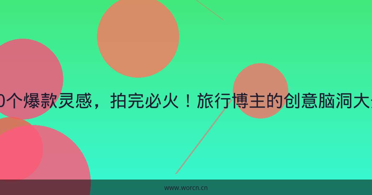 20个爆款灵感,拍完必火!旅行博主的创意脑洞大开-原笔记 20个爆款灵感,拍完必火!旅行博主的创意脑洞大开-原笔记