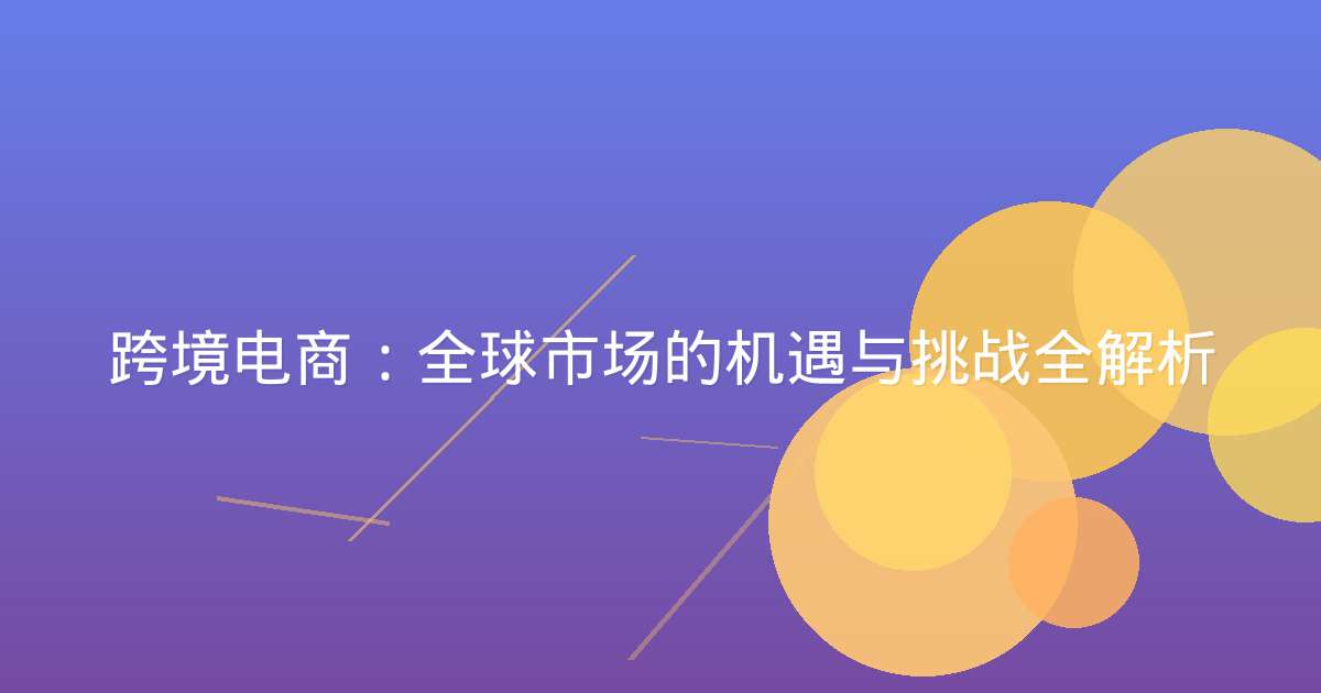 跨境电商:全球市场的机遇与挑战全解析-原笔记 跨境电商:全球市场的机遇与挑战全解析-原笔记