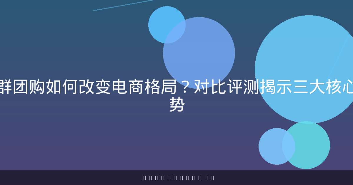 社群团购如何改变电商格局?对比评测揭示三大核心优势-原笔记 社群团购如何改变电商格局?对比评测揭示三大核心优势-原笔记