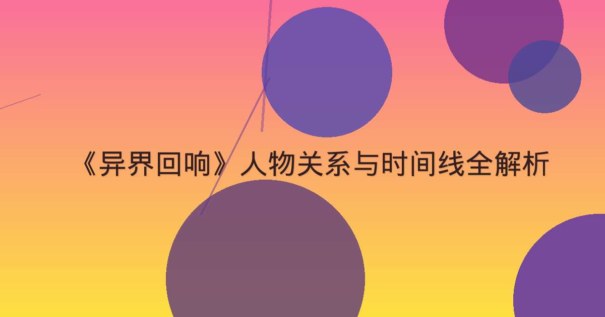 《异界回响》人物关系与时间线全解析