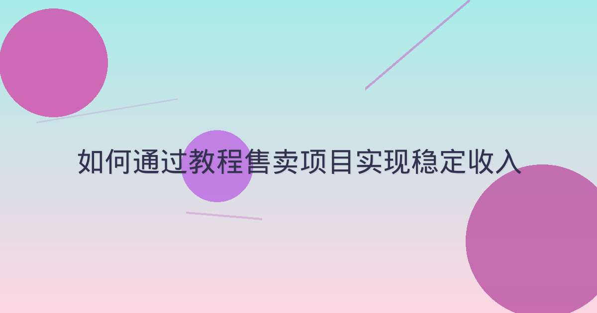 如何通过教程售卖项目实现稳定收入