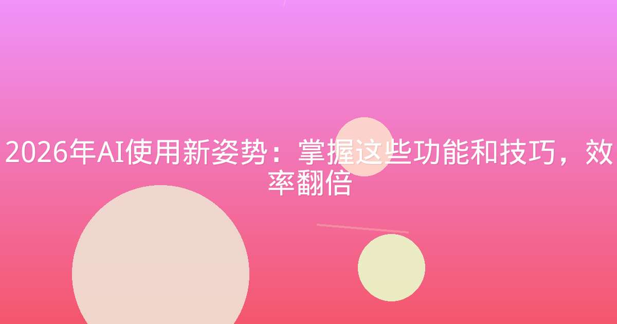 2026年AI使用新姿势：掌握这些功能和技巧，效率翻倍