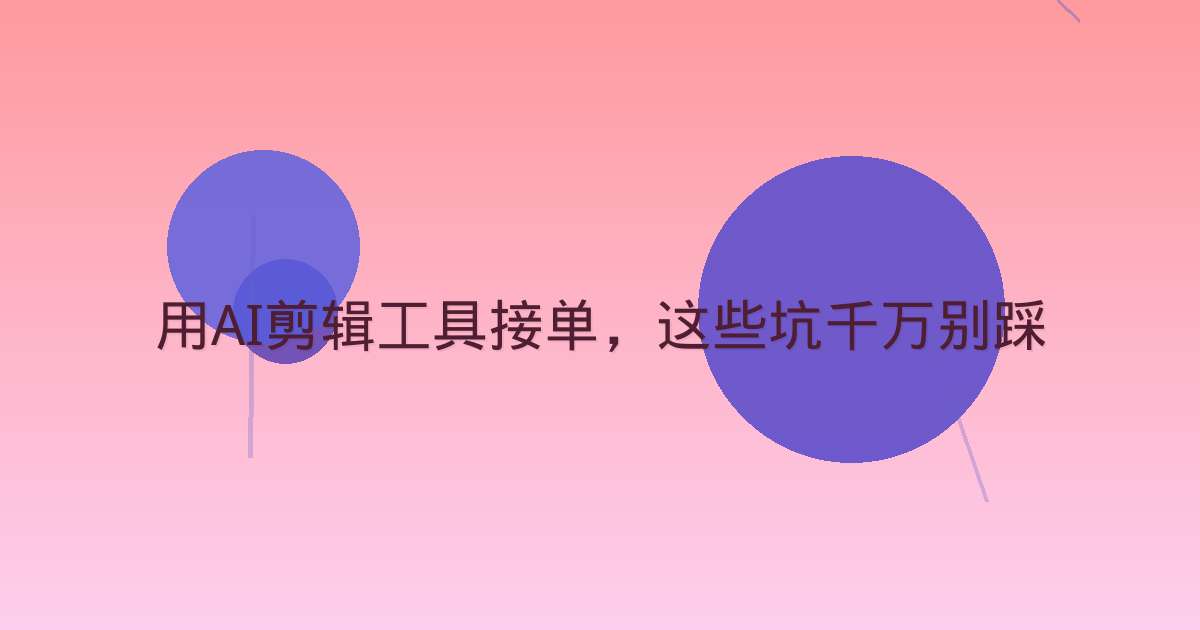 用AI剪辑工具接单，这些坑千万别踩