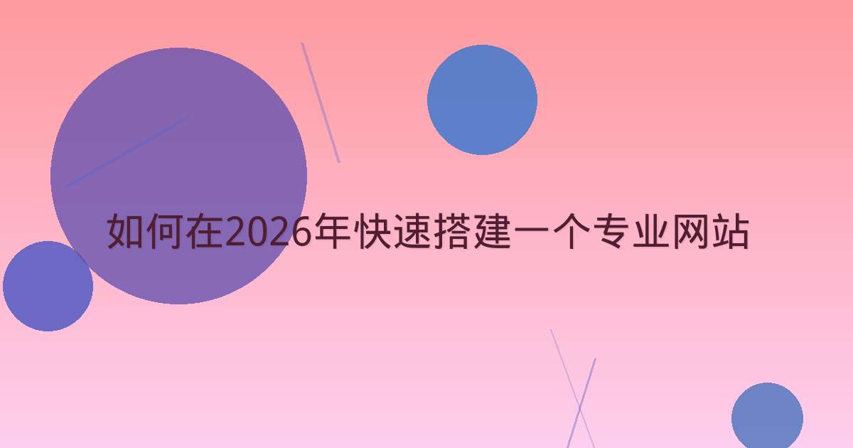 如何在2026年快速搭建一个专业网站