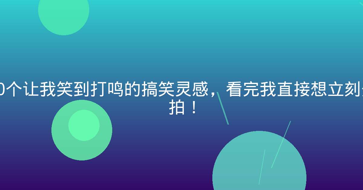 20个让我笑到打鸣的搞笑灵感，看完我直接想立刻开拍！