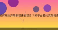 如何高效开展教程售卖项目？新手必看的实战指南