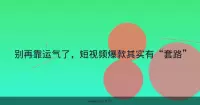 别再靠运气了，短视频爆款其实有“套路”