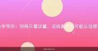 快手带货：别再只看流量，这些真相你可能从没想过