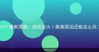 10个爆款灵感，拍完必火！美食探店还能这么玩？