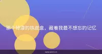 那个掉漆的铁皮盒，藏着我最不想忘的记忆