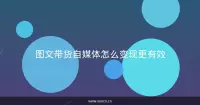 图文带货自媒体怎么变现更有效