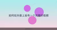 如何在抖音上发布一个完整的视频
