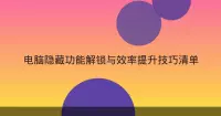 电脑隐藏功能解锁与效率提升技巧清单