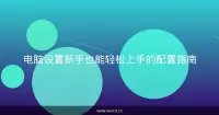 电脑设置新手也能轻松上手的配置指南