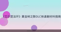 《艾尔登法环》黄金树之影DLC快速刷材料指南