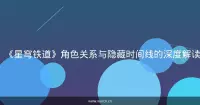 《星穹铁道》角色关系与隐藏时间线的深度解读