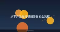 从零开始做短视频带货的全流程