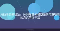 AI助手的新玩法：2026年最新模型如何用更聪明的方式帮你干活