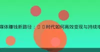 自媒体赚钱新路径：AI时代如何高效变现与持续增长