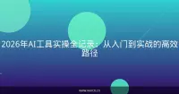 2026年AI工具实操全记录：从入门到实战的高效路径