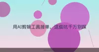 用AI剪辑工具接单，这些坑千万别踩