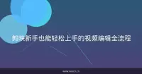 剪映新手也能轻松上手的视频编辑全流程
