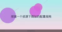 搭建一个资源下载站的配置指南