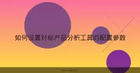 如何设置对标产品分析工具的配置参数