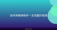 如何用剪映制作一支完整的视频