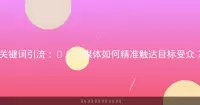 关键词引流：AI自媒体如何精准触达目标受众？