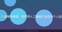 AI自媒体教程：如何用人工智能打造你的个人品牌